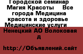 Городской семинар “Магия Красоты“ - Все города Медицина, красота и здоровье » Медицинские услуги   . Ненецкий АО,Волоковая д.